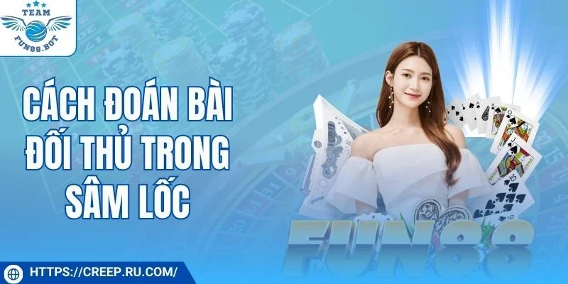 Cách đoán bài đối thủ trong Sâm Lốc mang lại lợi thế